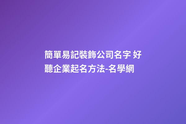 簡單易記裝飾公司名字 好聽企業起名方法-名學網-第1張-公司起名-玄機派